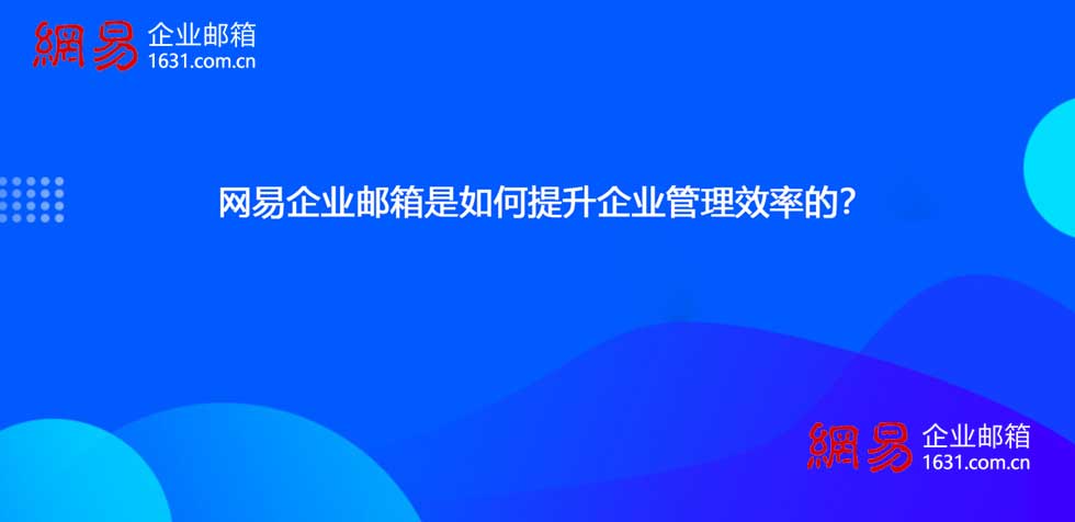 网易企业邮箱是如何提升企业管理效率的？