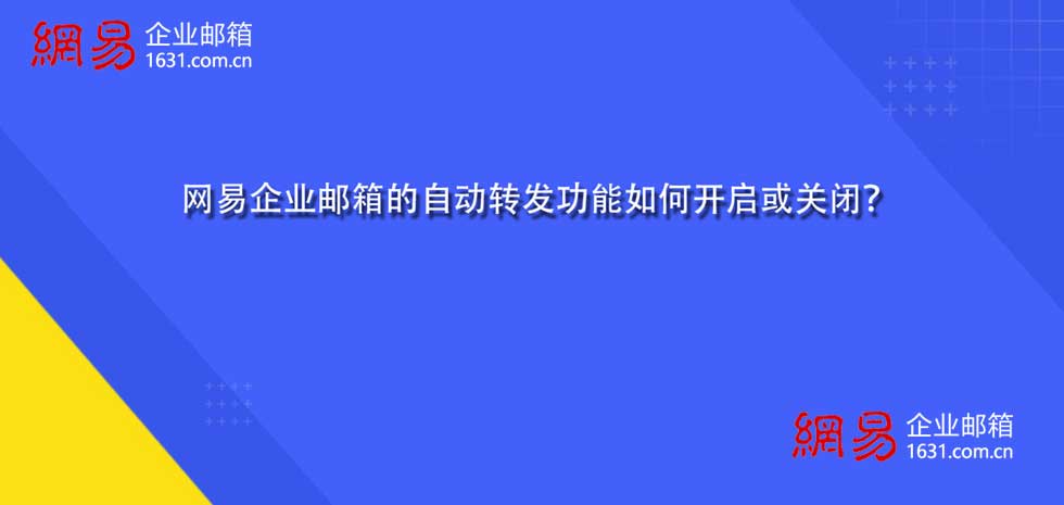 网易企业邮箱的自动转发功能如何开启或关闭？