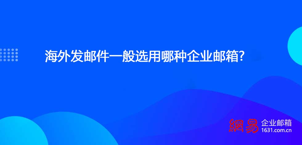 海外发邮件一般选用哪种企业邮箱?