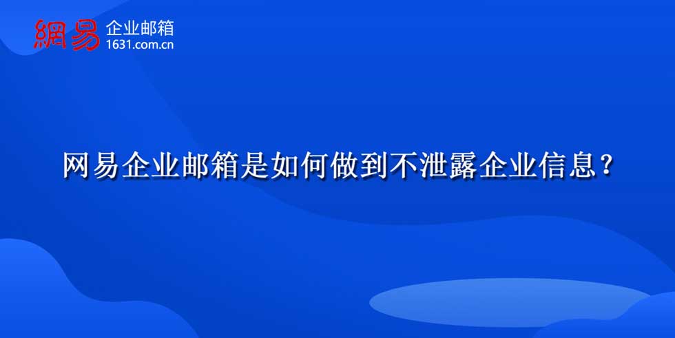 网易企业邮箱是如何做到不泄露企业信息？