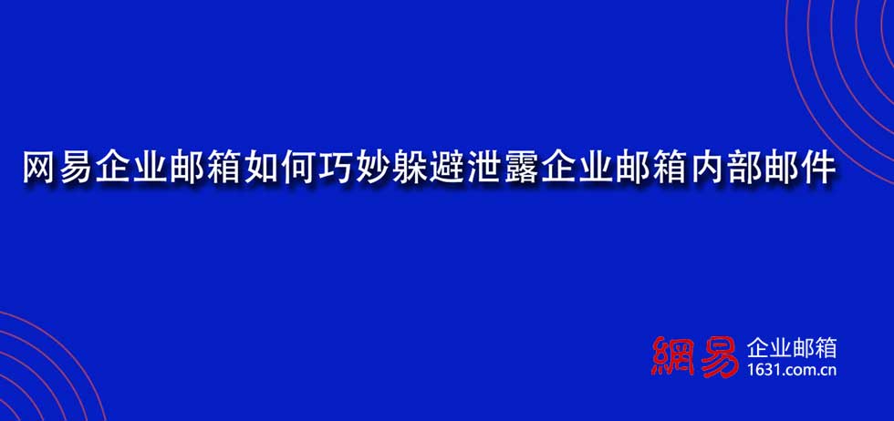 网易企业邮箱如何巧妙躲避泄露企业邮箱内部邮件