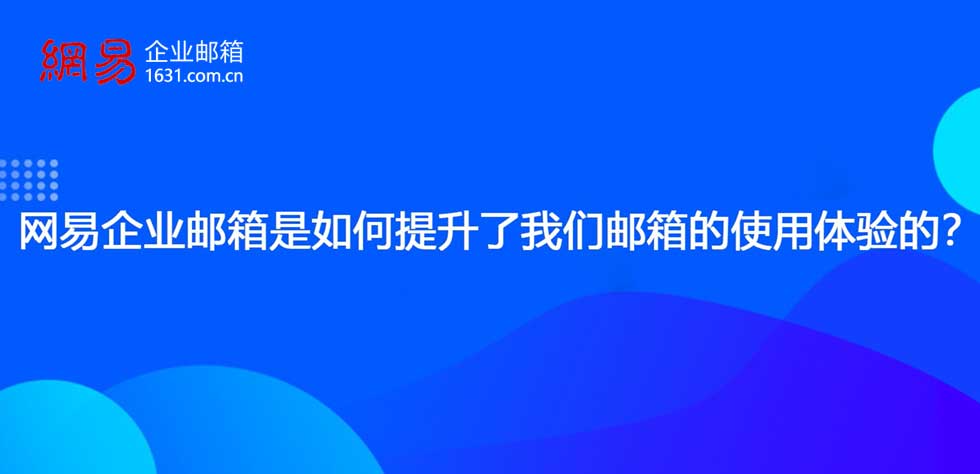 网易企业邮箱是如何提升了我们邮箱的使用体验的？