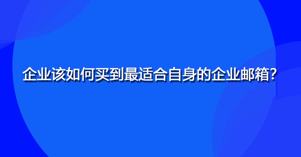 企业该如何买到最适合自身的企业邮箱？