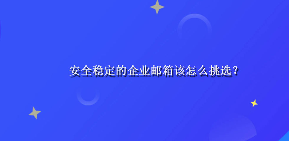 安全稳定的企业邮箱该怎么挑选？