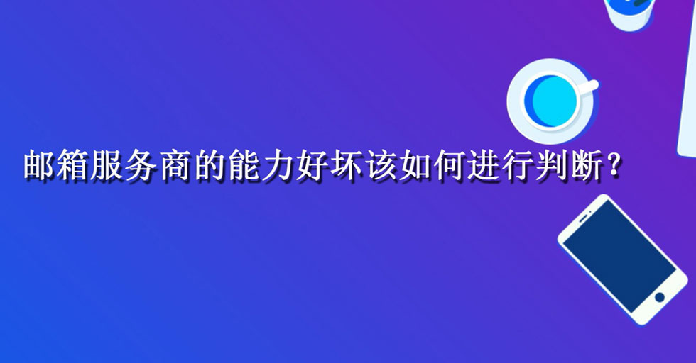 邮箱服务商的能力好坏该如何进行判断？