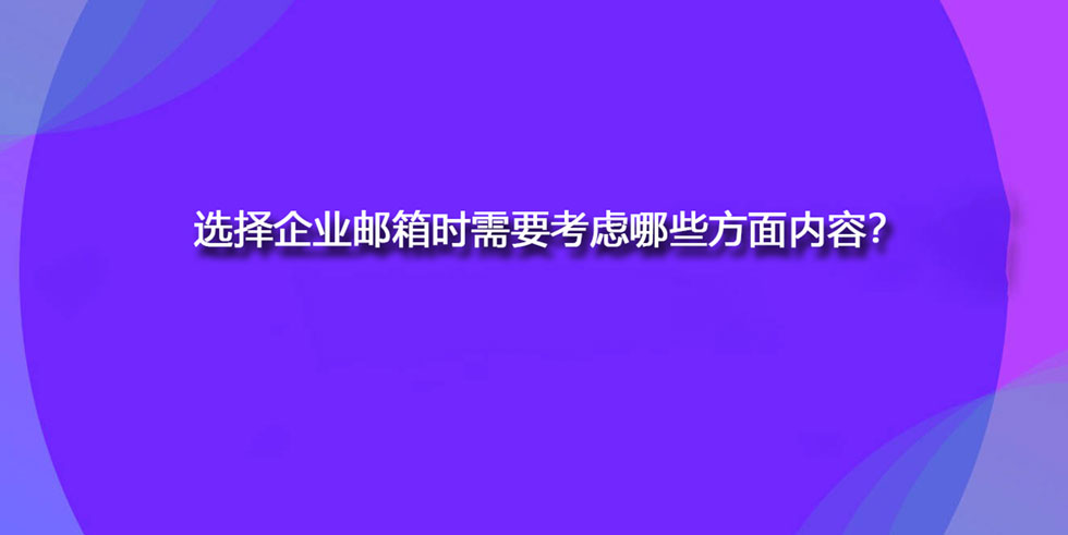 选择企业邮箱时需要考虑哪些方面内容？