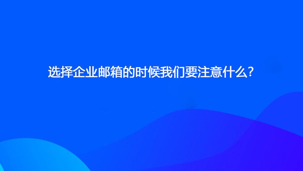 选择企业邮箱的时候我们要注意什么？