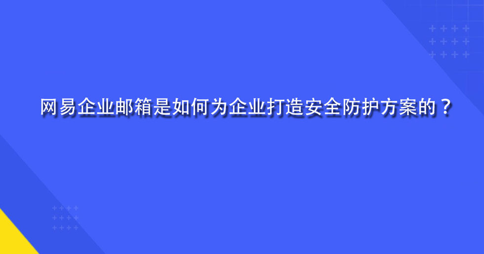 网易企业邮箱是如何为企业打造安全防护方案的？