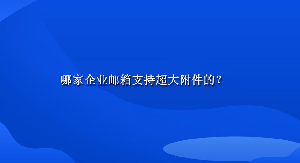 哪家企业邮箱支持超大附件的？