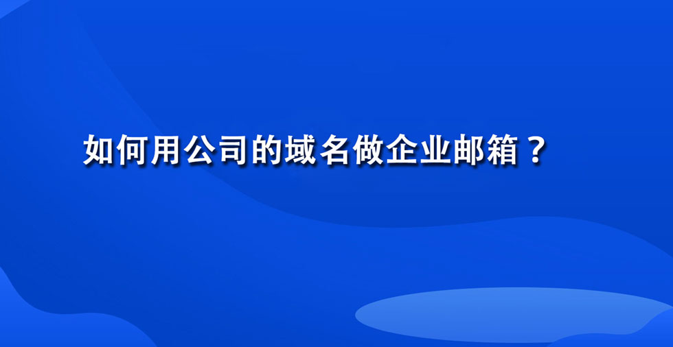 如何用公司的域名做企业邮箱？