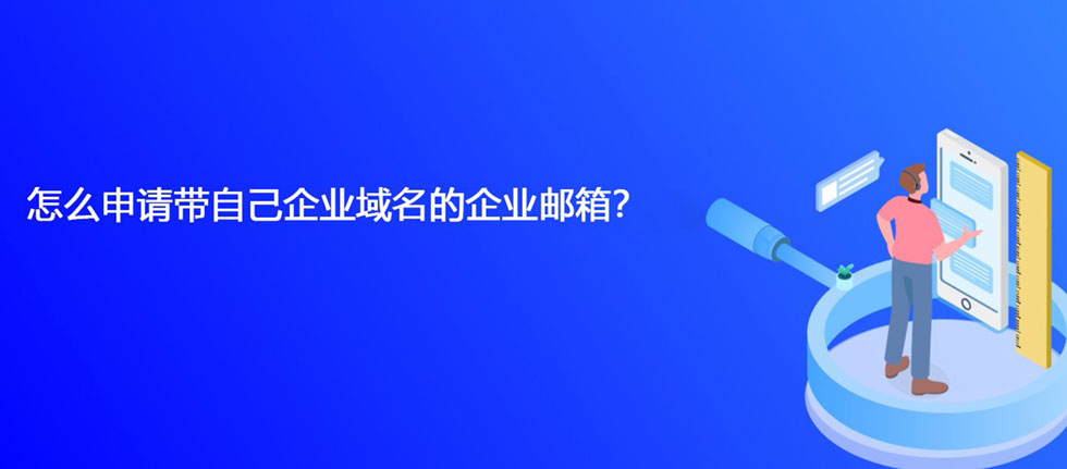 怎么申请带自己企业域名的企业邮箱？