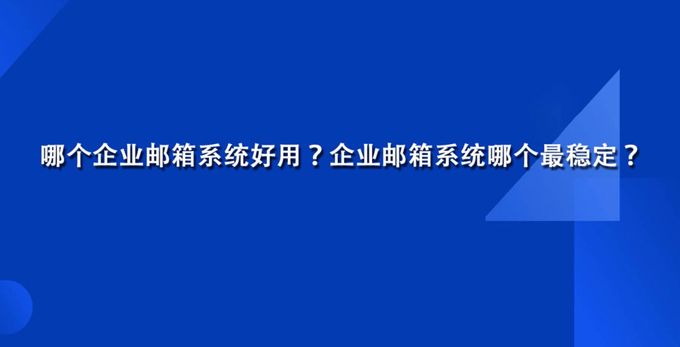 哪个企业邮箱系统好用？企业邮箱系统哪个最稳定？