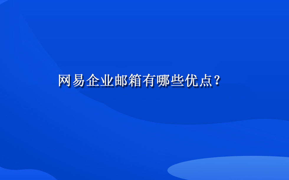 网易企业邮箱有哪些优点？