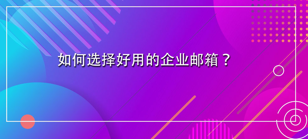 如何选择好用的企业邮箱？