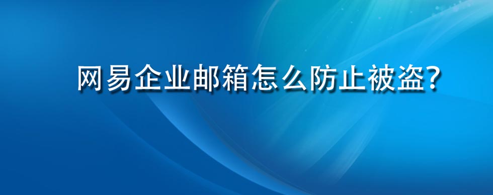 网易企业邮箱怎么防止被盗？