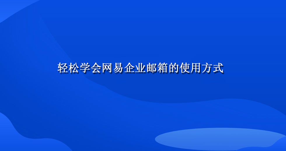 轻松学会网易企业邮箱的使用方式