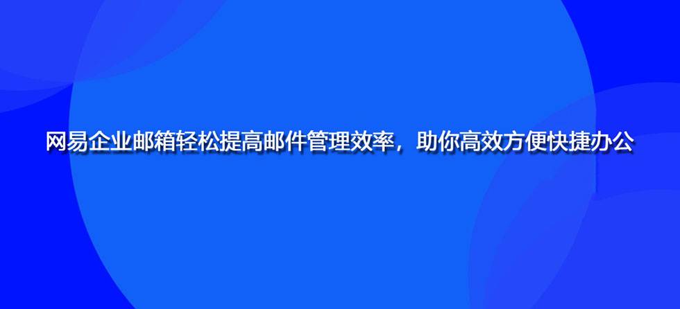 网易企业邮箱轻松提高邮件管理效率，助你高效方便快捷办公