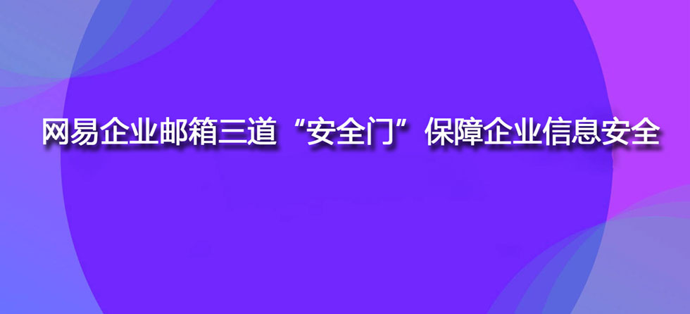 网易企业邮箱三道“安全门”保障企业信息安全