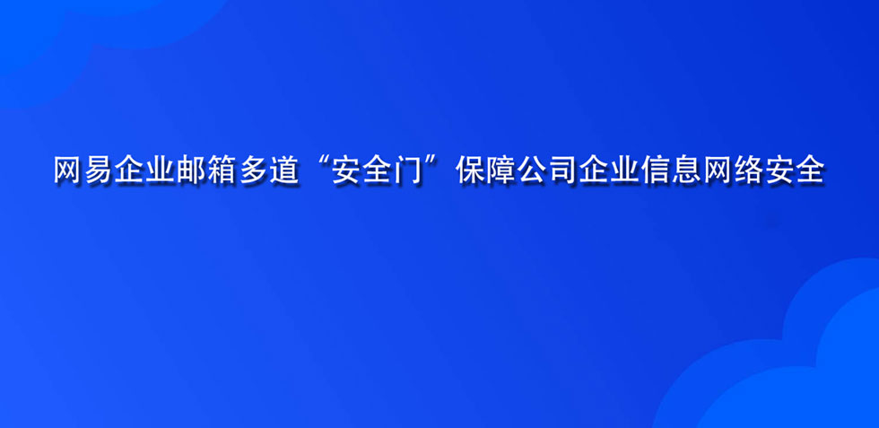 网易企业邮箱多道“安全门”保障公司企业信息网络安全