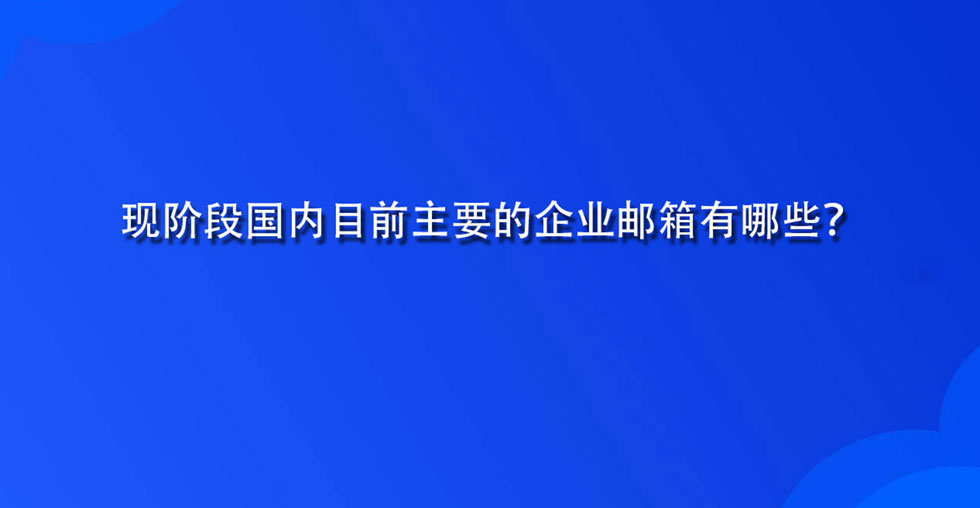 现阶段国内目前主要的企业邮箱有哪些？