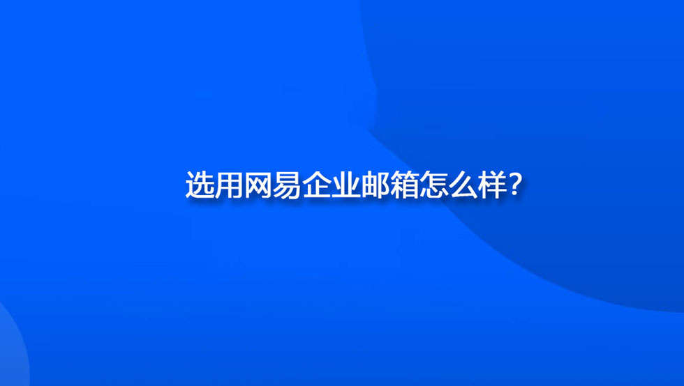 选用网易企业邮箱怎么样？