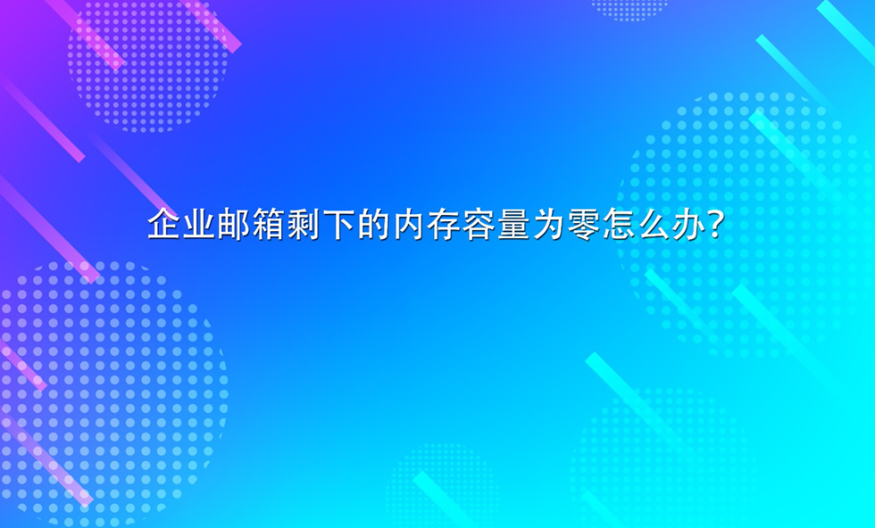 企业邮箱剩下的内存容量为零怎么办？