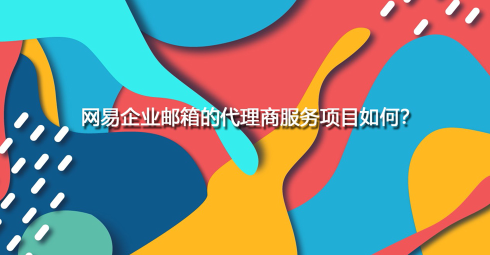 网易企业邮箱的代理商服务项目如何？