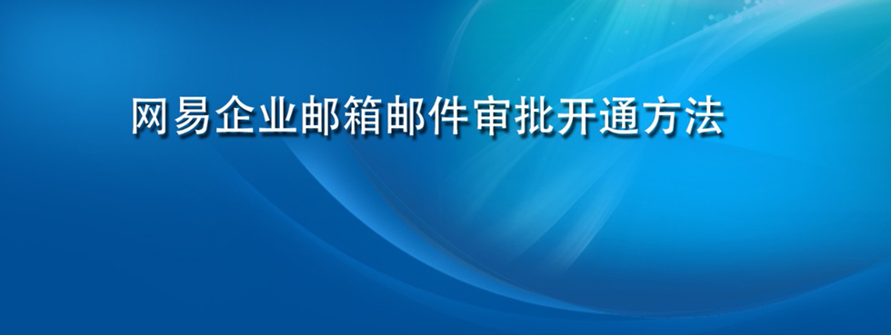 网易企业邮箱邮件审批开通方法