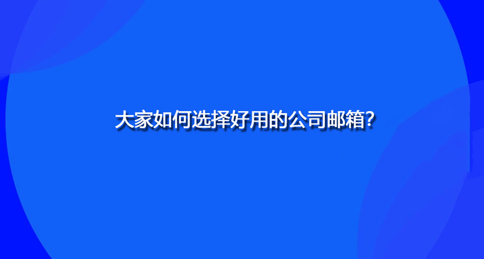 大家如何选择好用的公司邮箱？