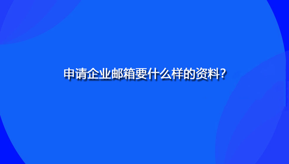 申请企业邮箱要什么样的资料？