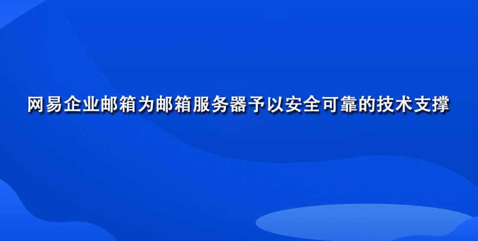 网易企业邮箱为邮箱服务器予以安全可靠的技术支撑