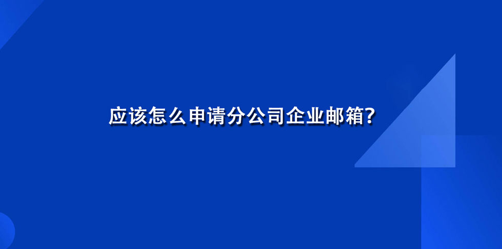 应该怎么申请分公司企业邮箱？