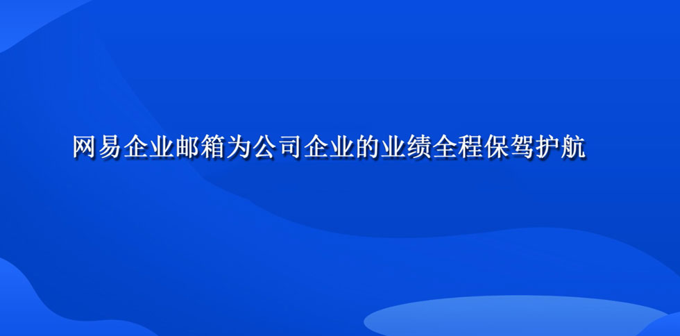 网易企业邮箱为公司企业的业绩全程保驾护航