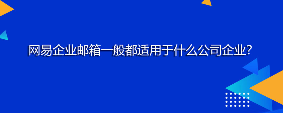 网易企业邮箱一般都适用于什么公司企业？