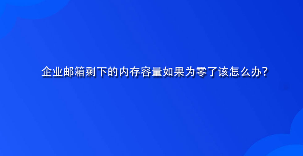 企业邮箱剩下的内存容量如果为零了该怎么办？