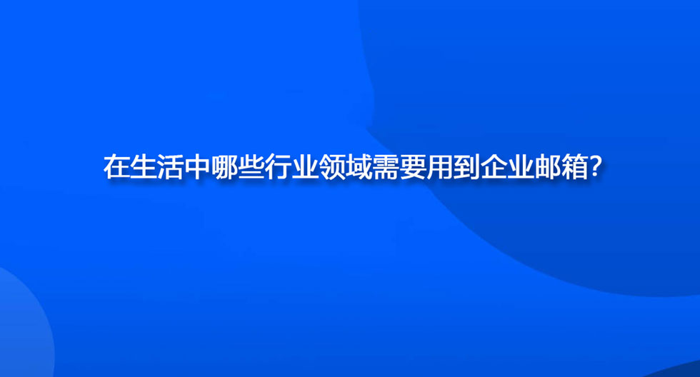 在生活中哪些行业领域需要用到企业邮箱？