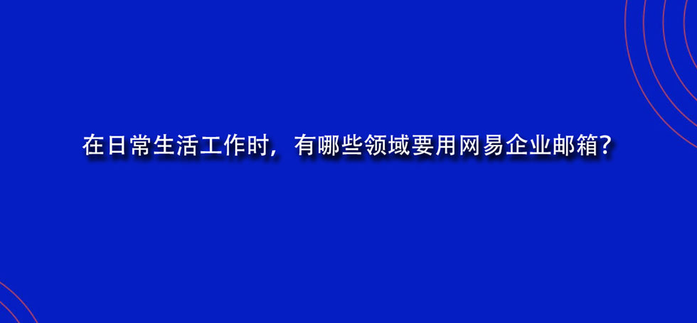 在日常生活工作时，有哪些领域要用网易企业邮箱？