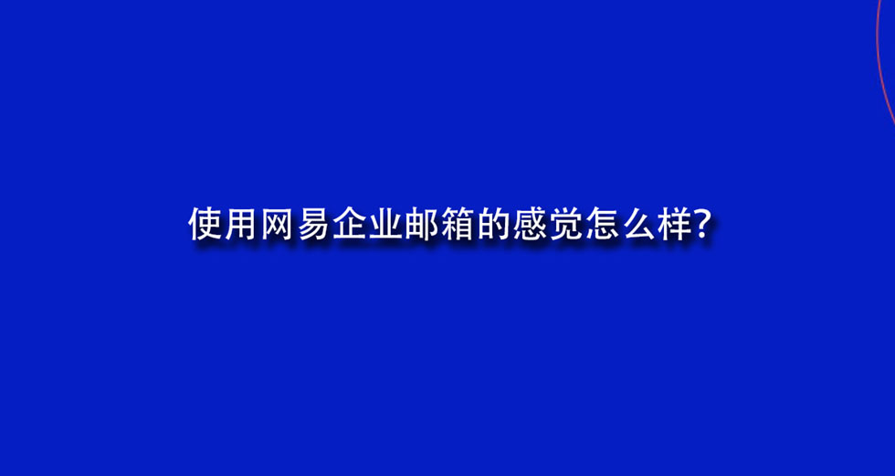 使用网易企业邮箱的感觉怎么样？