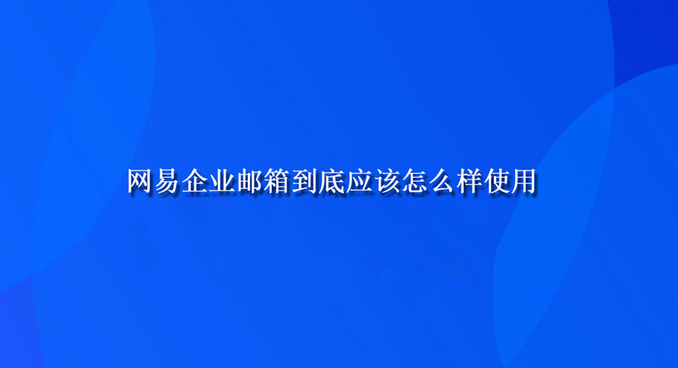 网易企业邮箱到底应该怎么样使用