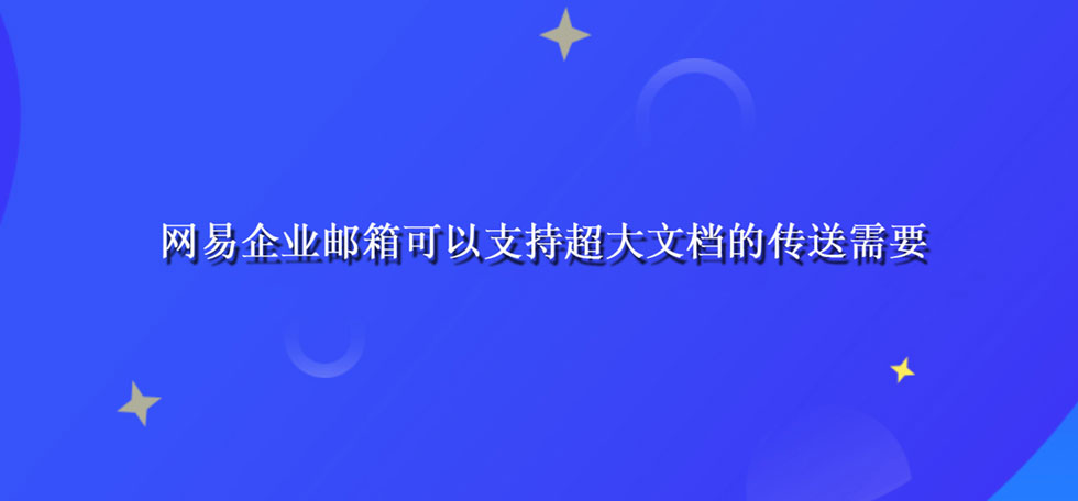 网易企业邮箱可以支持超大文档的传送需要