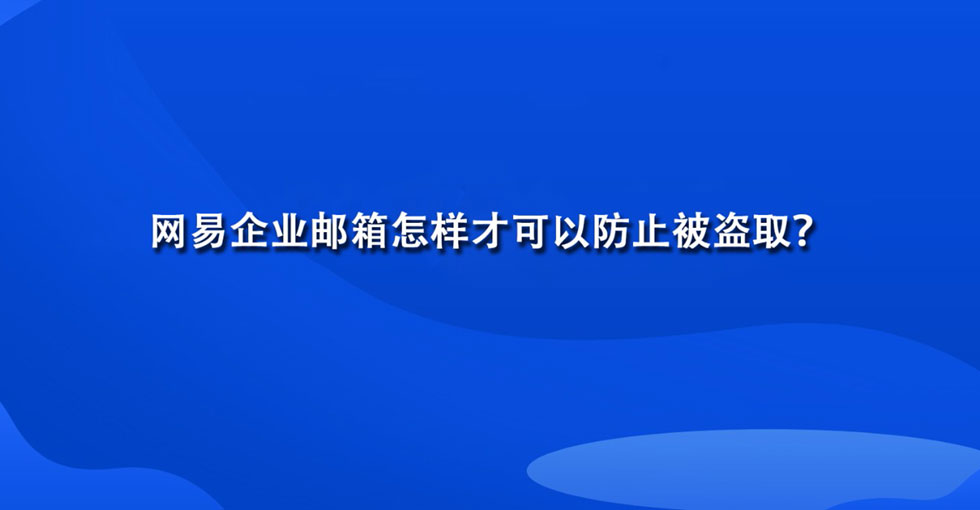 网易企业邮箱怎样才可以防止被盗取？